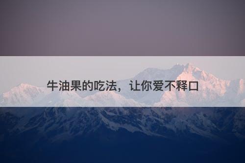 牛油果的吃法，让你爱不释口