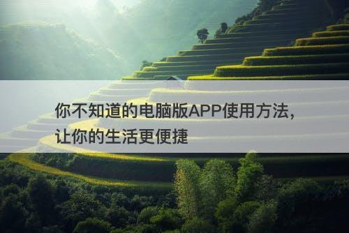 你不知道的电脑版APP使用方法，让你的生活更便捷
