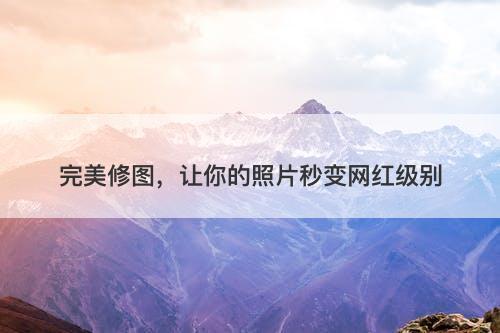 完美修图，让你的照片秒变网红级别