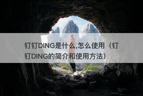钉钉DING是什么,怎么使用（钉钉DING的简介和使用方法）