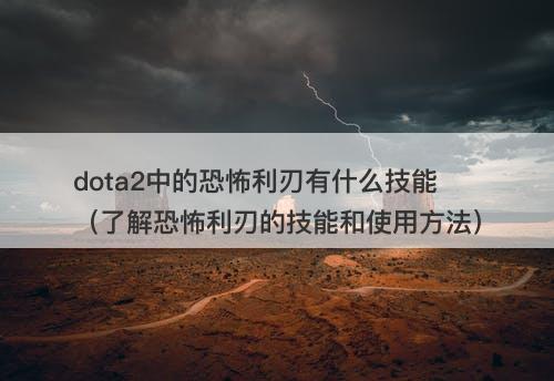 dota2中的恐怖利刃有什么技能（了解恐怖利刃的技能和使用方法）