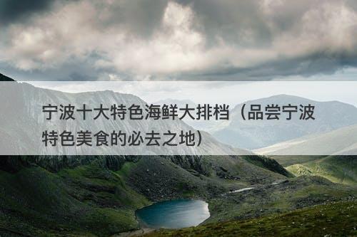 宁波十大特色海鲜大排档（品尝宁波特色美食的必去之地）