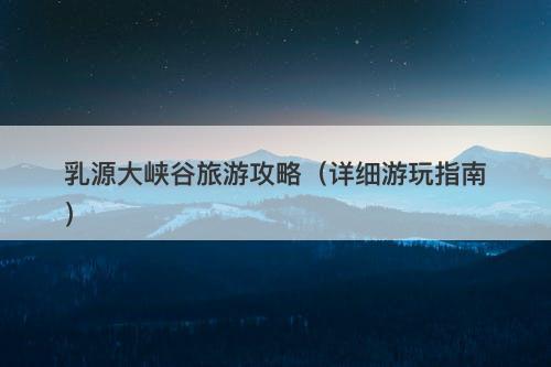 乳源大峡谷旅游攻略（详细游玩指南）