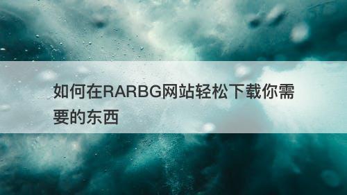 如何在RARBG网站轻松下载你需要的东西