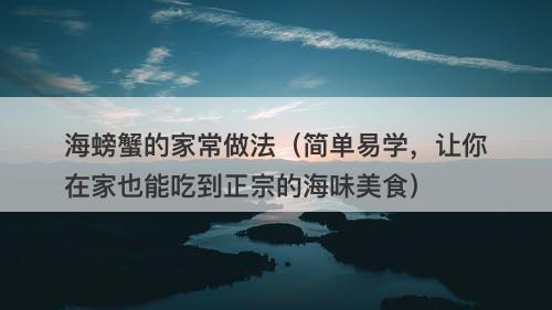 海螃蟹的家常做法（简单易学，让你在家也能吃到正宗的海味美食）