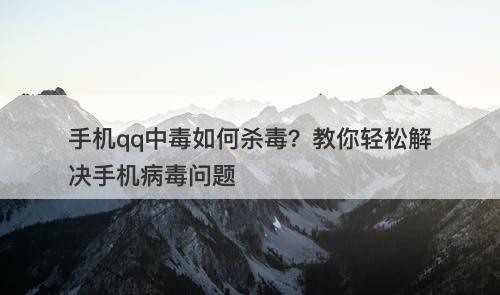 手机qq中毒如何杀毒？教你轻松解决手机病毒问题