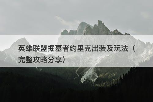 英雄联盟掘墓者约里克出装及玩法（完整攻略分享）
