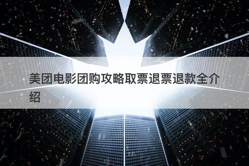 美团电影团购攻略取票退票退款全介绍