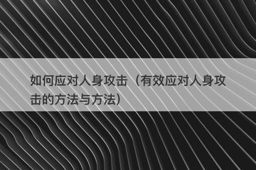 如何应对人身攻击（有效应对人身攻击的方法与方法）