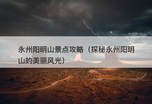 永州阳明山景点攻略（探秘永州阳明山的美丽风光）