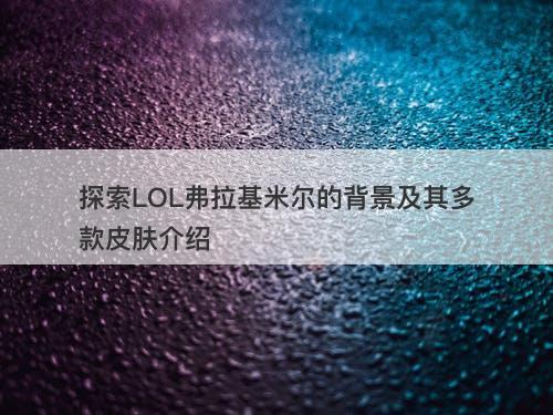 探索LOL弗拉基米尔的背景及其多款皮肤介绍