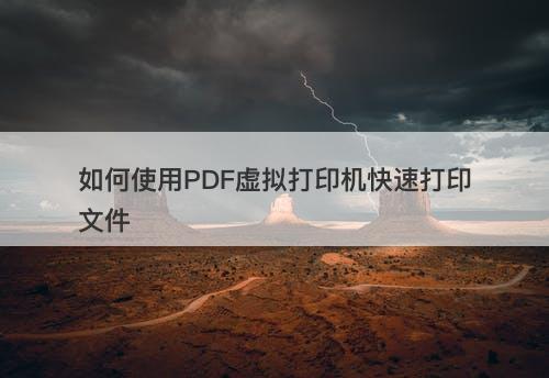 如何使用PDF虚拟打印机快速打印文件