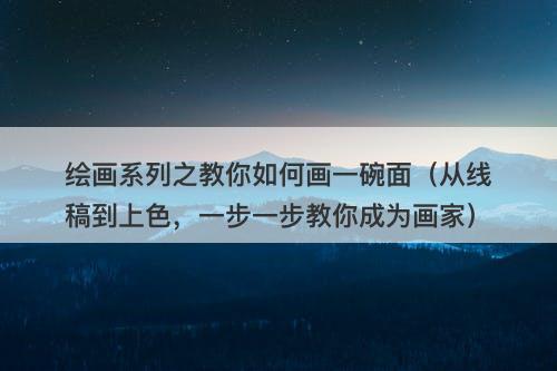 绘画系列之教你如何画一碗面（从线稿到上色，一步一步教你成为画家）