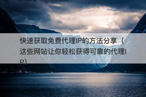 快速获取免费代理IP的方法分享（这些网站让你轻松获得可靠的代理IP）