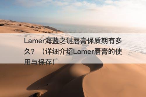 Lamer海蓝之谜唇膏保质期有多久？（详细介绍Lamer唇膏的使用与保存）