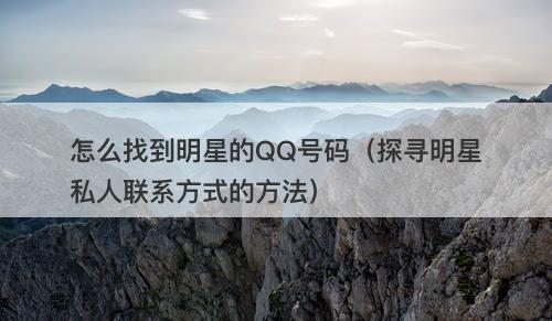 怎么找到明星的QQ号码（探寻明星私人联系方式的方法）