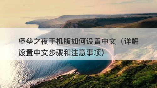 堡垒之夜手机版如何设置中文（详解设置中文步骤和注意事项）
