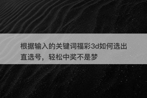 根据输入的关键词福彩3d如何选出直选号，轻松中奖不是梦