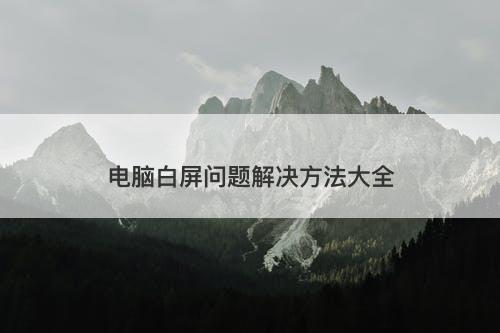 电脑白屏问题解决方法大全