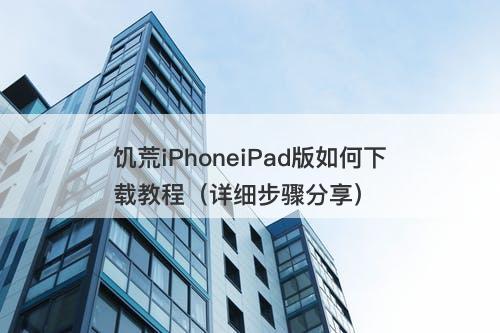 饥荒iPhoneiPad版如何下载教程（详细步骤分享）