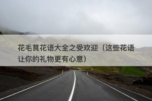 花毛茛花语大全之受欢迎（这些花语让你的礼物更有心意）