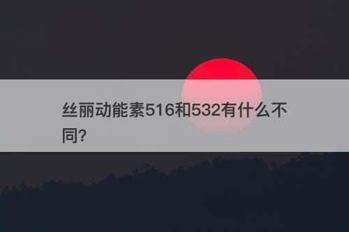 丝丽动能素516和532有什么不同？