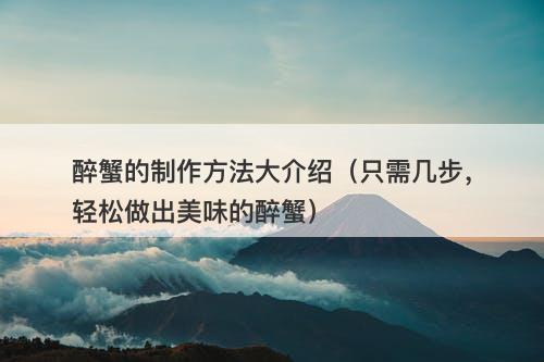 醉蟹的制作方法大介绍（只需几步，轻松做出美味的醉蟹）