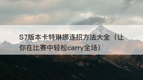 S7版本卡特琳娜连招方法大全（让你在比赛中轻松carry全场）