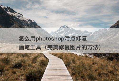 怎么用photoshop污点修复画笔工具（完美修复图片的方法）