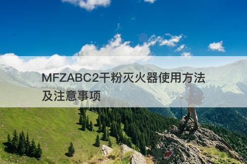 MFZABC2干粉灭火器使用方法及注意事项