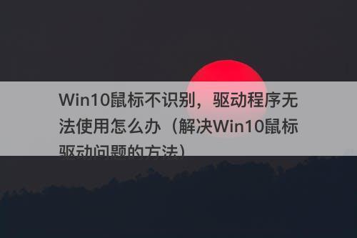 Win10鼠标不识别，驱动程序无法使用怎么办（解决Win10鼠标驱动问题的方法）