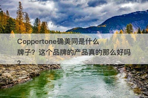 Coppertone确美同是什么牌子？这个品牌的产品真的那么好吗？