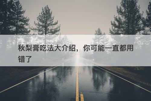 秋梨膏吃法大介绍，你可能一直都用错了