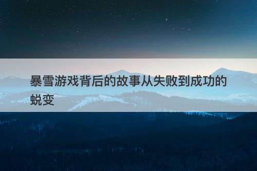 暴雪游戏背后的故事从失败到成功的蜕变