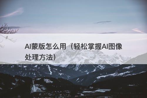 AI蒙版怎么用（轻松掌握AI图像处理方法）