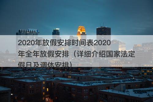 2020年放假安排时间表2020年全年放假安排（详细介绍国家法定假日及调休安排）