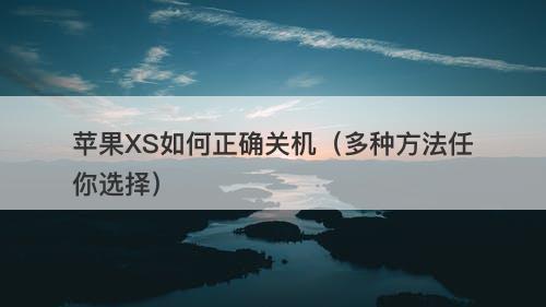 苹果XS如何正确关机（多种方法任你选择）