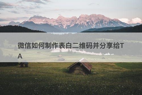 微信如何制作表白二维码并分享给TA