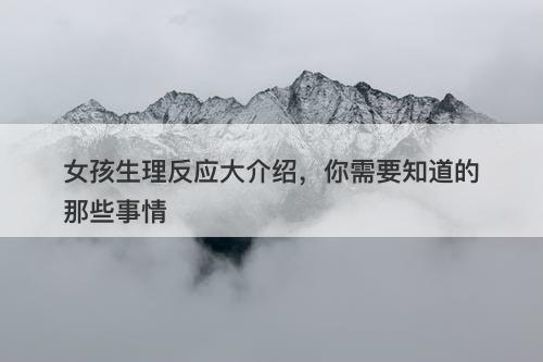 女孩生理反应大介绍，你需要知道的那些事情