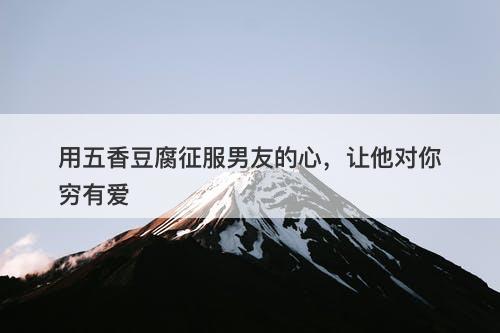 用五香豆腐征服男友的心，让他对你穷有爱