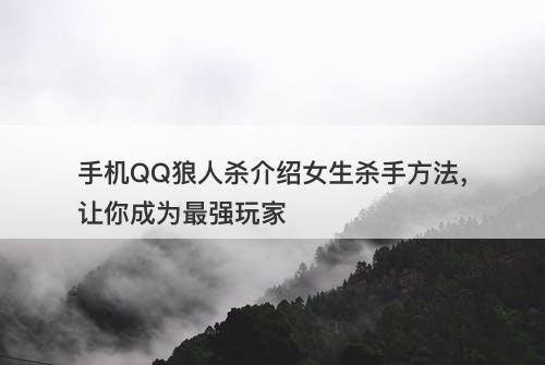 手机QQ狼人杀介绍女生杀手方法，让你成为最强玩家