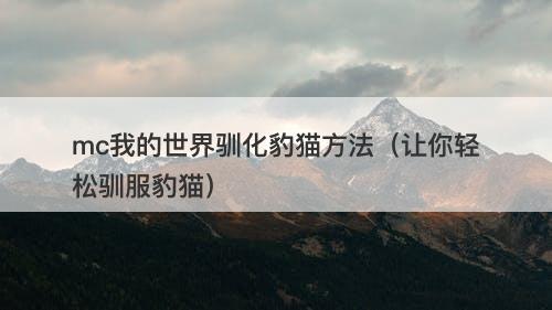 mc我的世界驯化豹猫方法（让你轻松驯服豹猫）