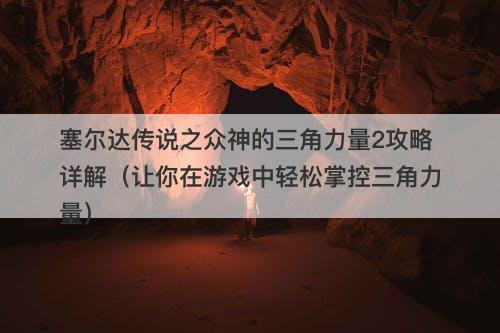 塞尔达传说之众神的三角力量2攻略详解（让你在游戏中轻松掌控三角力量）
