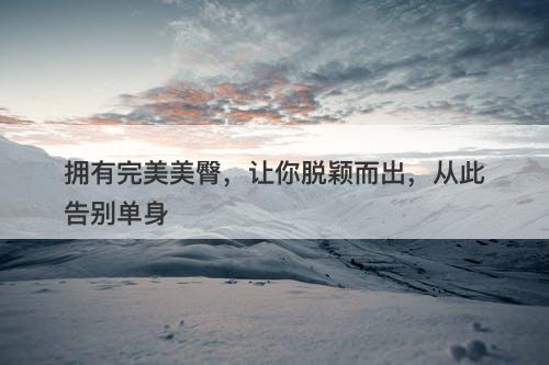 拥有完美美臀，让你脱颖而出，从此告别单身