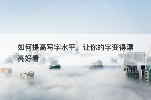 如何提高写字水平，让你的字变得漂亮好看