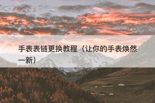 手表表链更换教程（让你的手表焕然一新）