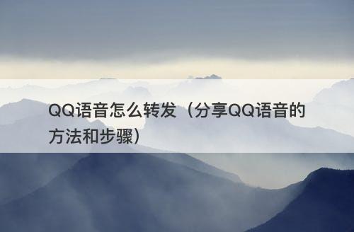 QQ语音怎么转发（分享QQ语音的方法和步骤）