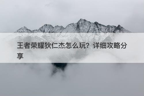 王者荣耀狄仁杰怎么玩？详细攻略分享