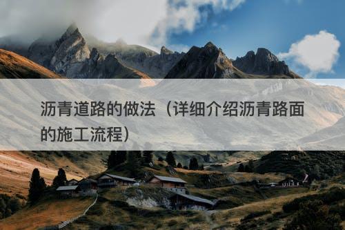 沥青道路的做法（详细介绍沥青路面的施工流程）