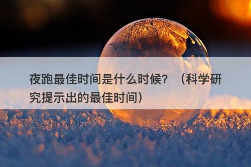夜跑最佳时间是什么时候？（科学研究提示出的最佳时间）
